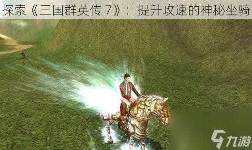 探索《三国群英传 7》：提升攻速的神秘坐骑