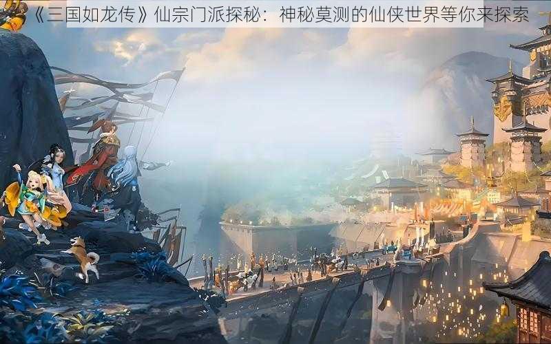 《三国如龙传》仙宗门派探秘：神秘莫测的仙侠世界等你来探索