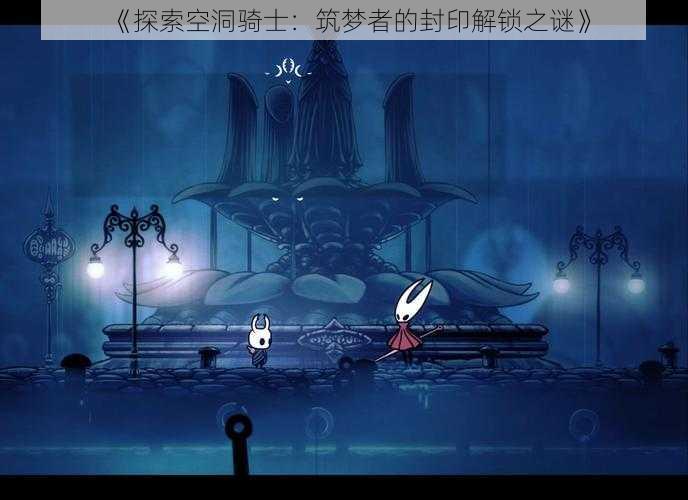 《探索空洞骑士：筑梦者的封印解锁之谜》