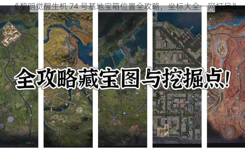 《黎明觉醒生机 74 号基地宝箱位置全攻略，坐标大全一网打尽》