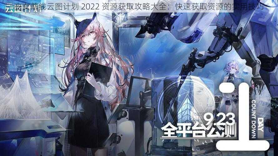 少女前线云图计划 2022 资源获取攻略大全：快速获取资源的实用技巧