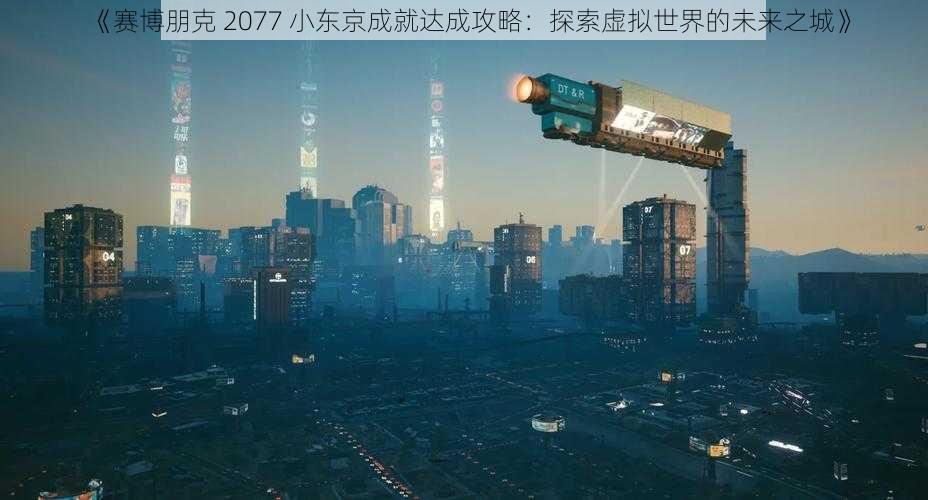 《赛博朋克 2077 小东京成就达成攻略：探索虚拟世界的未来之城》