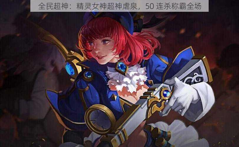 全民超神：精灵女神超神虐泉，50 连杀称霸全场