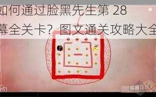 如何通过脸黑先生第 28 幕全关卡？图文通关攻略大全