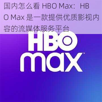 国内怎么看 HBO Max:HBO Max 是一款提供优质影视内容的流媒体服务平台