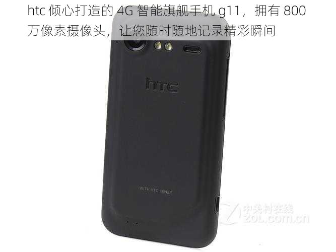 htc 倾心打造的 4G 智能旗舰手机 g11,拥有 800 万像素摄像头,让您随时随地记录精彩瞬间