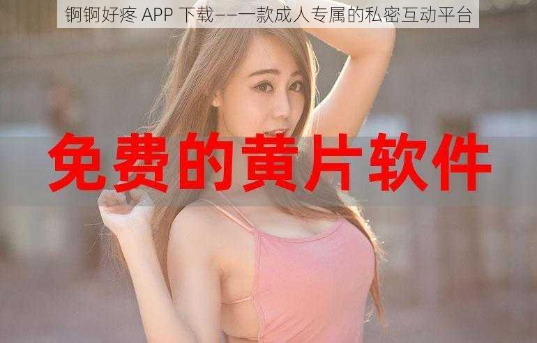 锕锕好疼 APP 下载——一款成人专属的私密互动平台